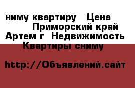 Cниму квартиру › Цена ­ 25 000 - Приморский край, Артем г. Недвижимость » Квартиры сниму   